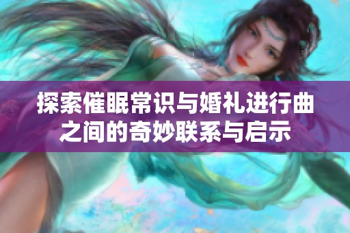 探索催眠常识与婚礼进行曲之间的奇妙联系与启示