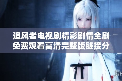 追风者电视剧精彩剧情全剧免费观看高清完整版链接分享