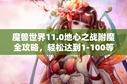 魔兽世界11.0地心之战附魔全攻略，轻松达到1-100等级！