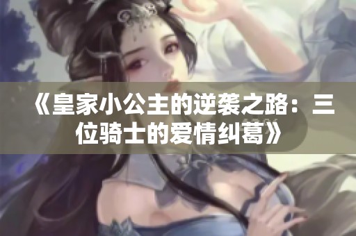 《皇家小公主的逆袭之路：三位骑士的爱情纠葛》