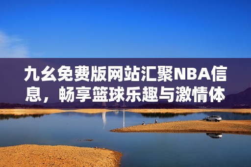 九幺免费版网站汇聚NBA信息，畅享篮球乐趣与激情体验
