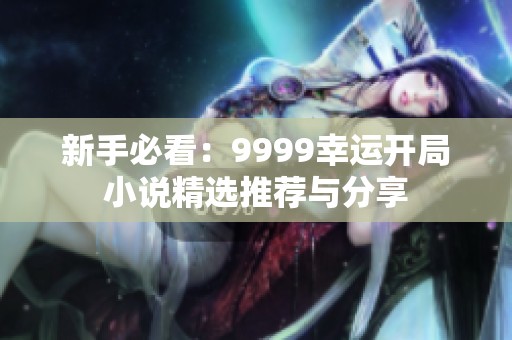 新手必看：9999幸运开局小说精选推荐与分享