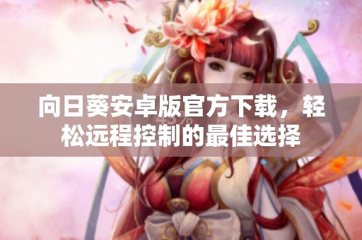向日葵安卓版官方下载，轻松远程控制的最佳选择