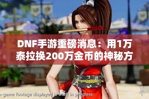 DNF手游重磅消息：用1万泰拉换200万金币的神秘方法揭秘