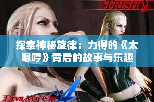 探索神秘旋律：力得的《太嗯哼》背后的故事与乐趣
