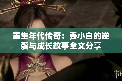 重生年代传奇：姜小白的逆袭与成长故事全文分享