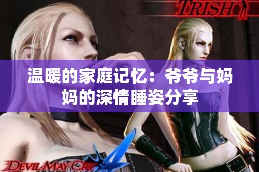 温暖的家庭记忆：爷爷与妈妈的深情睡姿分享
