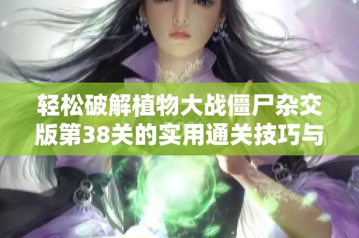 轻松破解植物大战僵尸杂交版第38关的实用通关技巧与操作指南
