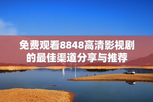 免费观看8848高清影视剧的最佳渠道分享与推荐