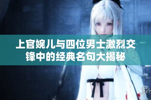 上官婉儿与四位男士激烈交锋中的经典名句大揭秘