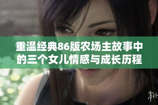 重温经典86版农场主故事中的三个女儿情感与成长历程