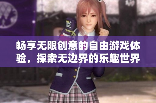 畅享无限创意的自由游戏体验，探索无边界的乐趣世界
