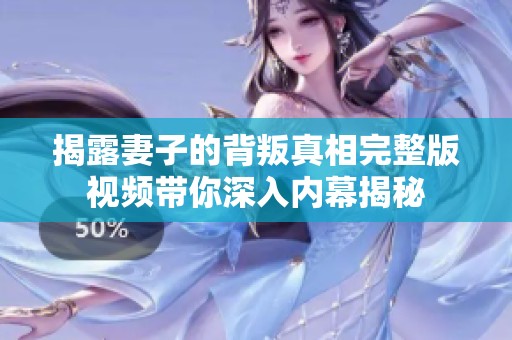 揭露妻子的背叛真相完整版视频带你深入内幕揭秘