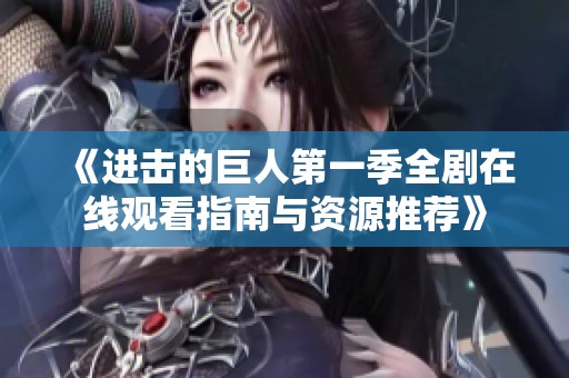 《进击的巨人第一季全剧在线观看指南与资源推荐》
