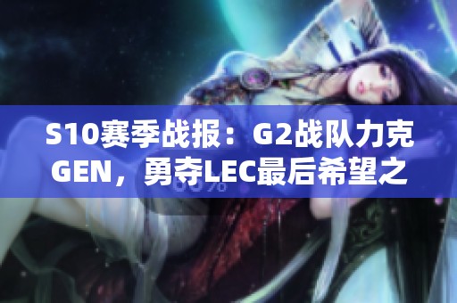 S10赛季战报：G2战队力克GEN，勇夺LEC最后希望之冠