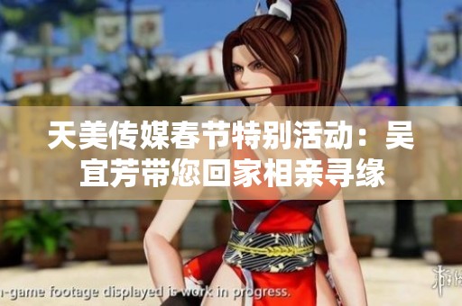 天美传媒春节特别活动：吴宜芳带您回家相亲寻缘