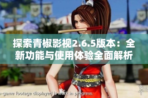 探索青椒影视2.6.5版本：全新功能与使用体验全面解析