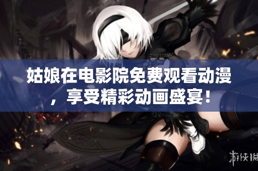 姑娘在电影院免费观看动漫，享受精彩动画盛宴！