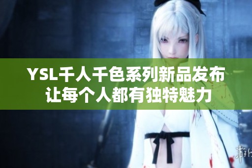 YSL千人千色系列新品发布 让每个人都有独特魅力
