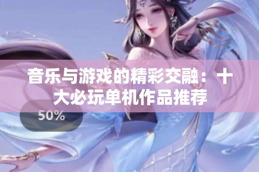 音乐与游戏的精彩交融：十大必玩单机作品推荐