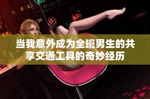 当我意外成为全班男生的共享交通工具的奇妙经历