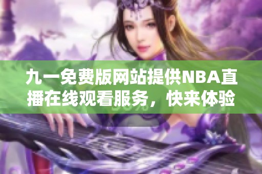 九一免费版网站提供NBA直播在线观看服务，快来体验吧！