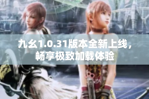 九幺1.0.31版本全新上线，畅享极致加载体验