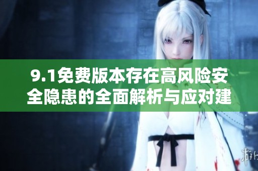 9.1免费版本存在高风险安全隐患的全面解析与应对建议