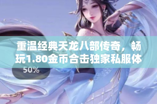 重温经典天龙八部传奇，畅玩1.80金币合击独家私服体验