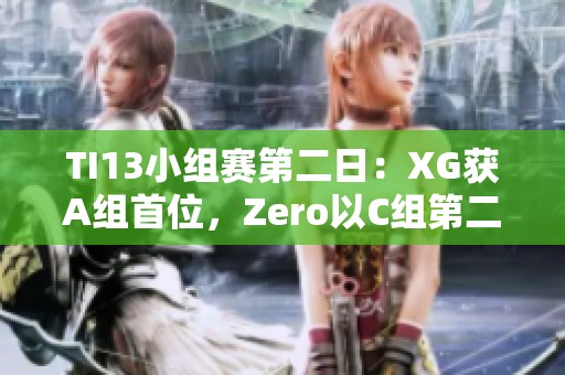 TI13小组赛第二日：XG获A组首位，Zero以C组第二完美收官