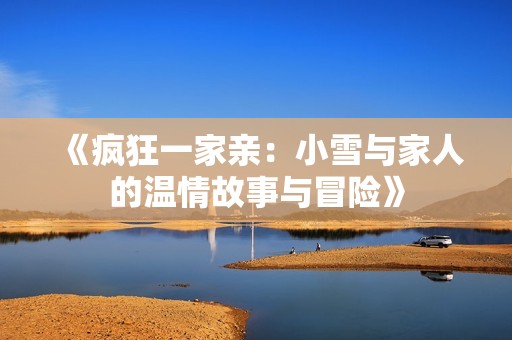 《疯狂一家亲：小雪与家人的温情故事与冒险》
