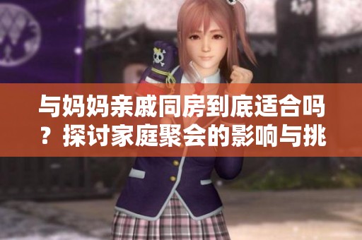 与妈妈亲戚同房到底适合吗？探讨家庭聚会的影响与挑战