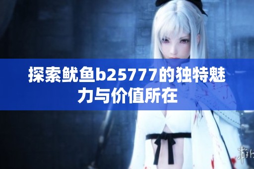 探索鱿鱼b25777的独特魅力与价值所在