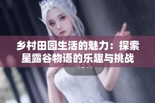 乡村田园生活的魅力：探索星露谷物语的乐趣与挑战