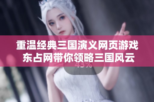 重温经典三国演义网页游戏 东占网带你领略三国风云
