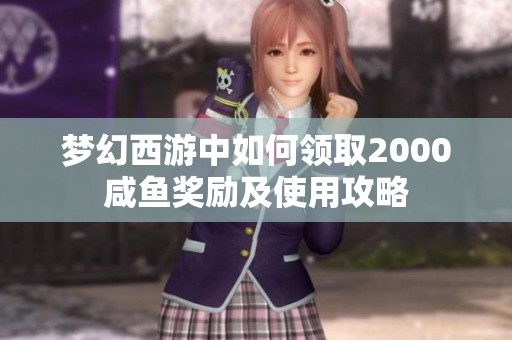 梦幻西游中如何领取2000咸鱼奖励及使用攻略