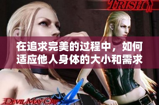 在追求完美的过程中，如何适应他人身体的大小和需求