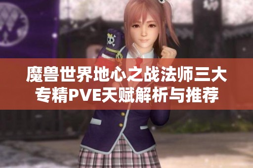 魔兽世界地心之战法师三大专精PVE天赋解析与推荐