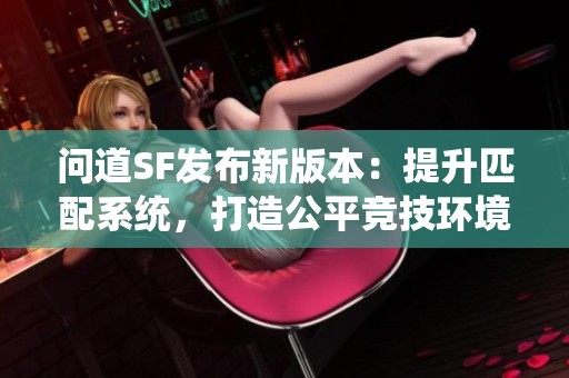 问道SF发布新版本：提升匹配系统，打造公平竞技环境