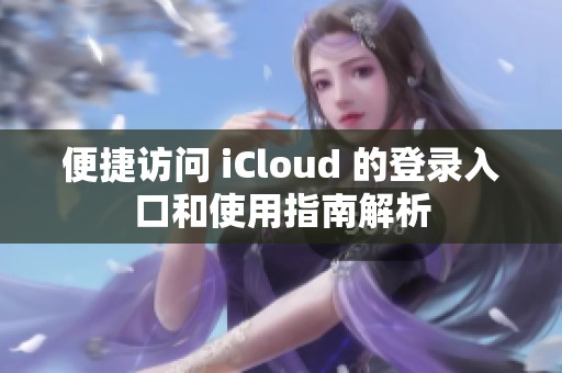 便捷访问 iCloud 的登录入口和使用指南解析