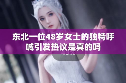 东北一位48岁女士的独特呼喊引发热议是真的吗