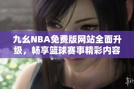 九幺NBA免费版网站全面升级，畅享篮球赛事精彩内容