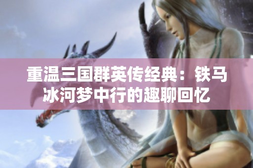 重温三国群英传经典：铁马冰河梦中行的趣聊回忆