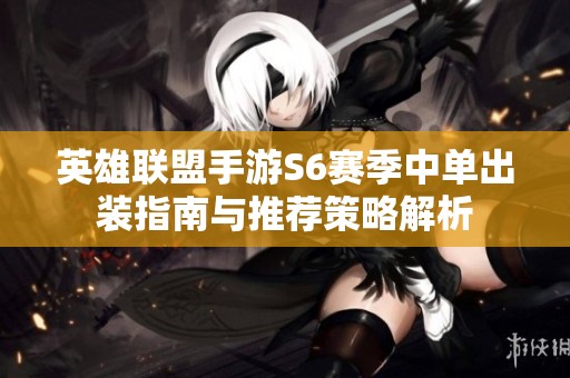 英雄联盟手游S6赛季中单出装指南与推荐策略解析
