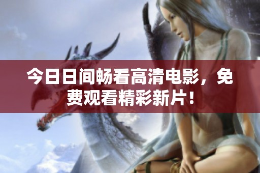今日日间畅看高清电影，免费观看精彩新片！