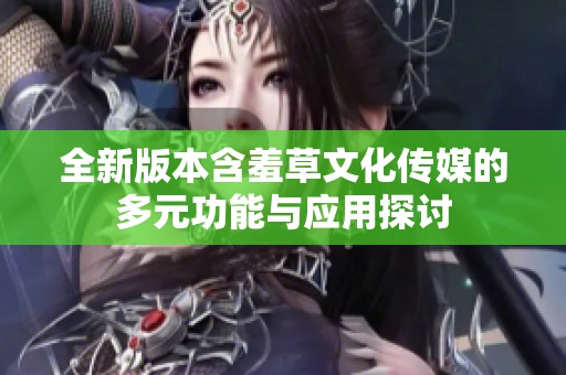 全新版本含羞草文化传媒的多元功能与应用探讨