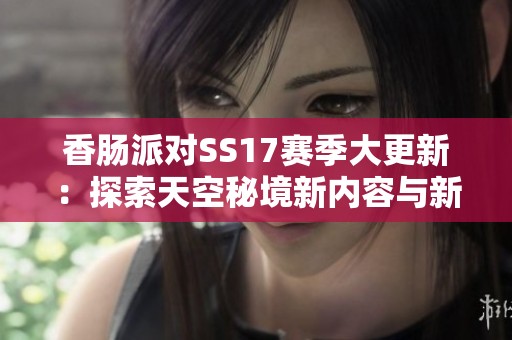 香肠派对SS17赛季大更新：探索天空秘境新内容与新挑战