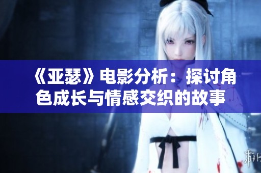 《亚瑟》电影分析：探讨角色成长与情感交织的故事
