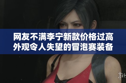 网友不满李宁新款价格过高外观令人失望的冒泡赛装备