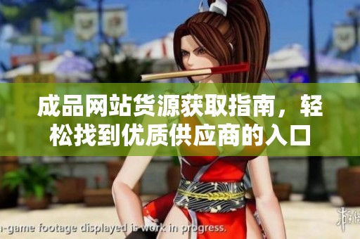 成品网站货源获取指南，轻松找到优质供应商的入口